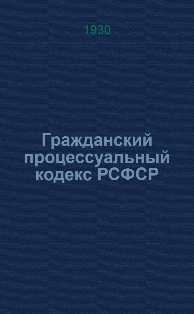 ... Гражданский процессуальный кодекс РСФСР : С изменениями до 1 янв. 1930 г