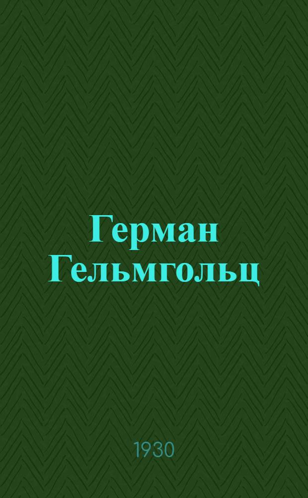 ... Герман Гельмгольц : (Его жизнь и работа) : С 15 рис