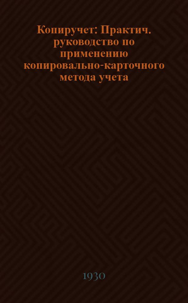 ... Копиручет : Практич. руководство по применению копировально-карточного метода учета