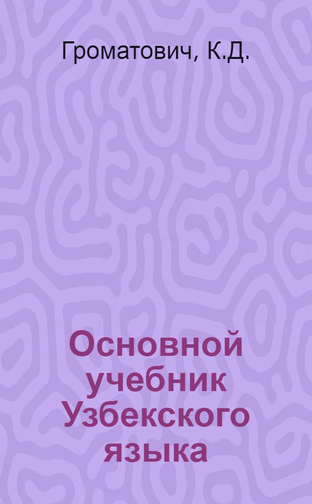Основной учебник Узбекского языка : Для курсов взрослых европейцев, служащих госаппарата Уз.С.С.Р