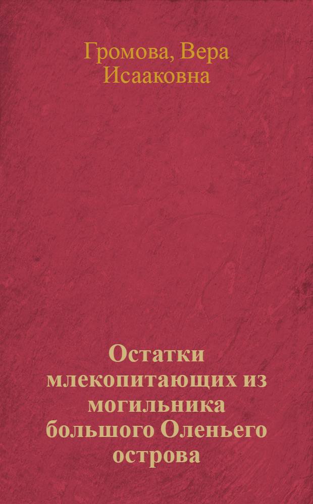 Остатки млекопитающих из могильника большого Оленьего острова : (Из работ Ин-та археол. технологии при Гос. акад. истории материальной культуры)