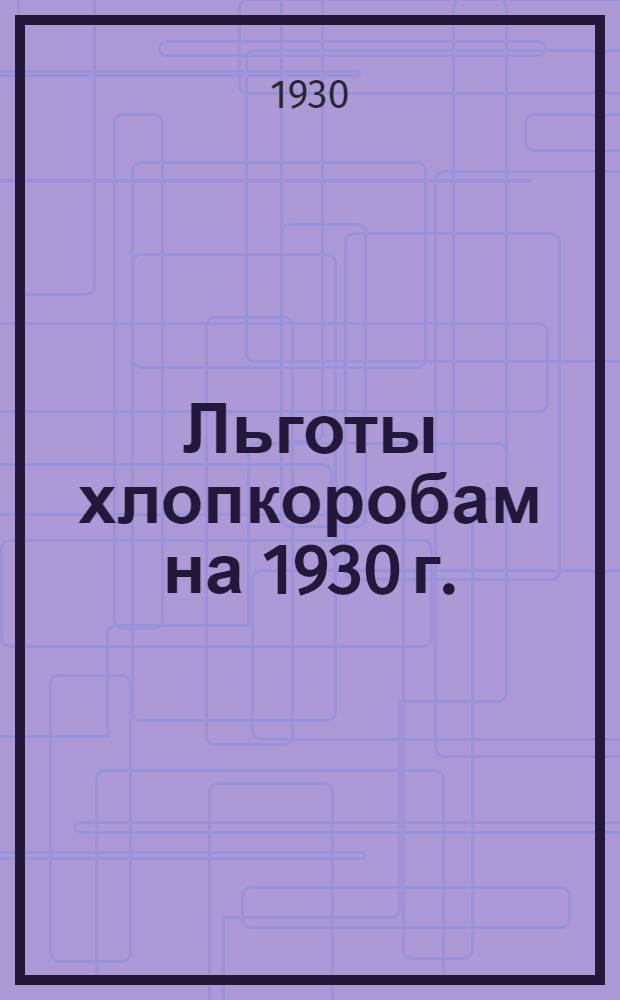 Льготы хлопкоробам на 1930 г. : Систематизация законодательного и др. материалов