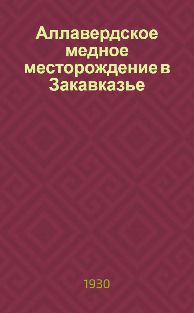 ... Аллавердское медное месторождение в Закавказье : (Его породы, руды и генезис) : (С 3 карт. и 9 табл.)..