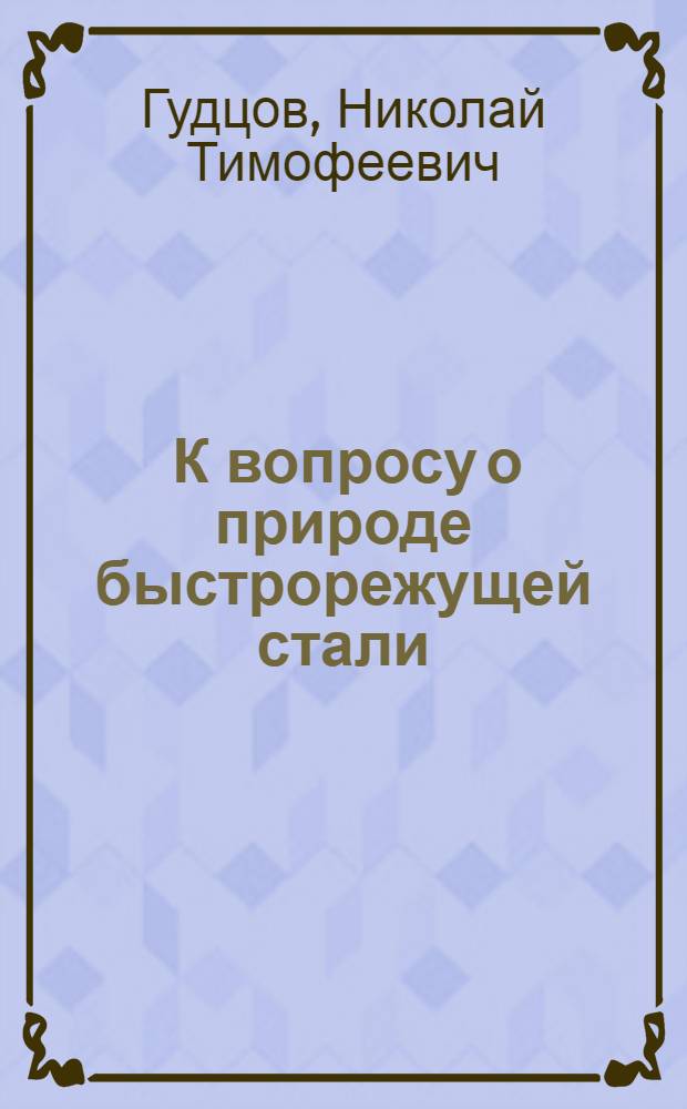 ... К вопросу о природе быстрорежущей стали : Влияние температурных условий отливки и ковки быстрорежущей стали на ее свойства..