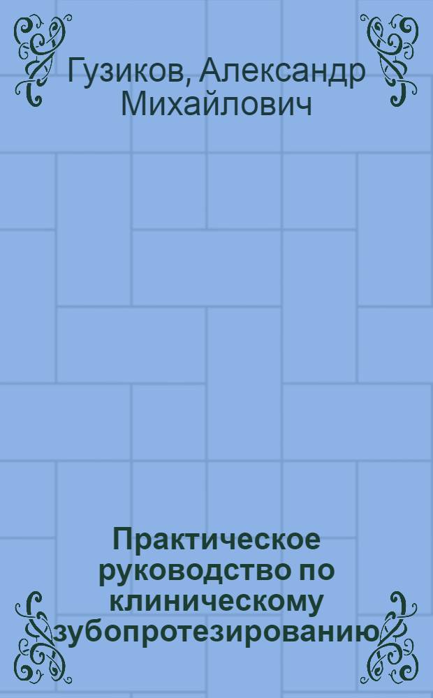 ... Практическое руководство по клиническому зубопротезированию