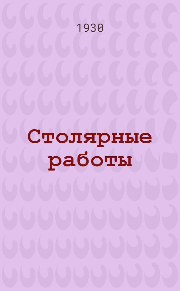 Столярные работы : Справочник для исчисления расхода рабочей силы и материалов по строит. работам : С 58 черт. в тексте