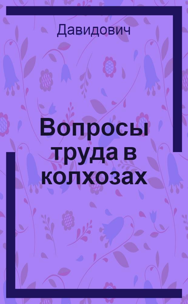 ... Вопросы труда в колхозах : По материалам обследования состояния организации труда в 47 колхозах Нижне-Волж. края