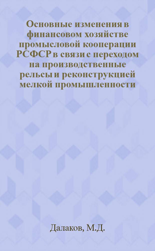 ... Основные изменения в финансовом хозяйстве промысловой кооперации РСФСР в связи с переходом на производственные рельсы и реконструкцией мелкой промышленности : Доклад, сделанный на Плановых курсах при Всекопромсоюзе
