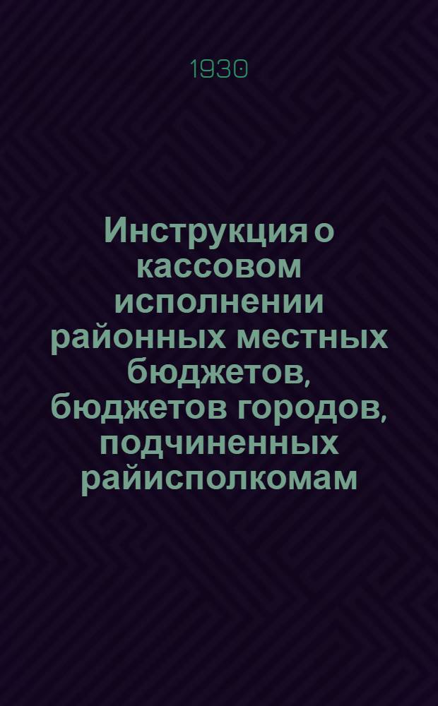 Инструкция о кассовом исполнении районных местных бюджетов, бюджетов городов, подчиненных райисполкомам, а также о производстве операций по госбюджету в районных учреждениях госбанка, кредитных товариществах и в гострудсберкассах
