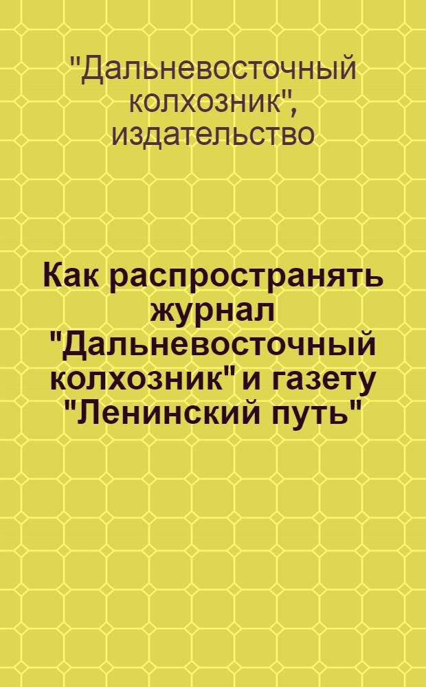 Как распространять журнал "Дальневосточный колхозник" и газету "Ленинский путь" : Памятка письмоносцу, другу-распространителю и уполномоченному колхоза по связи с журналом
