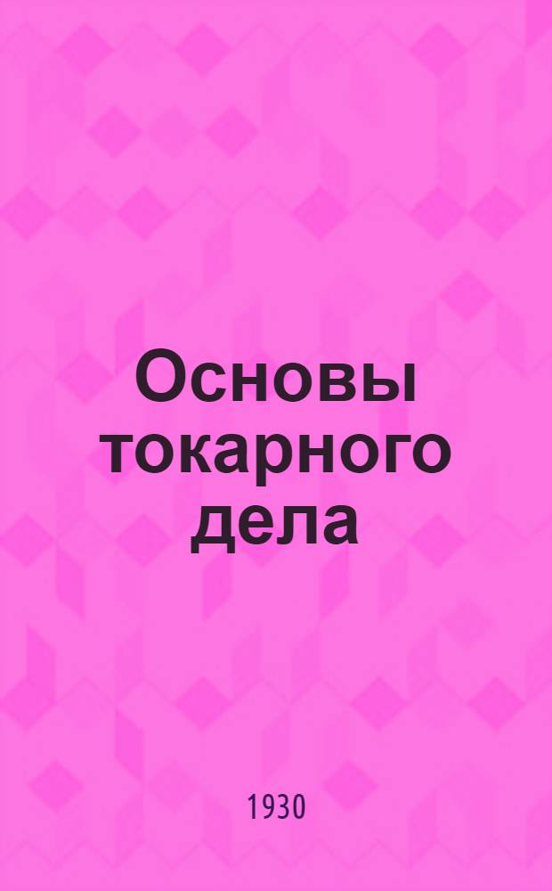 ... Основы токарного дела : Практич. руководство для токарей и учащихся : С 92 фиг