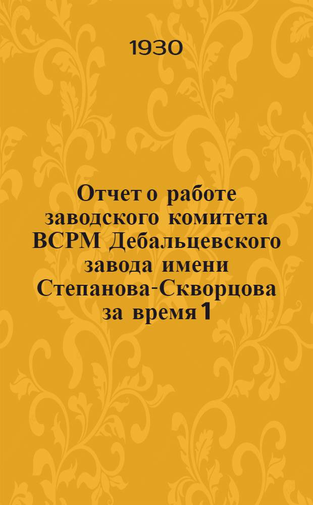 Отчет о работе заводского комитета ВСРМ Дебальцевского завода имени Степанова-Скворцова за время 1/V 1929 г. по 15/III 30 г.