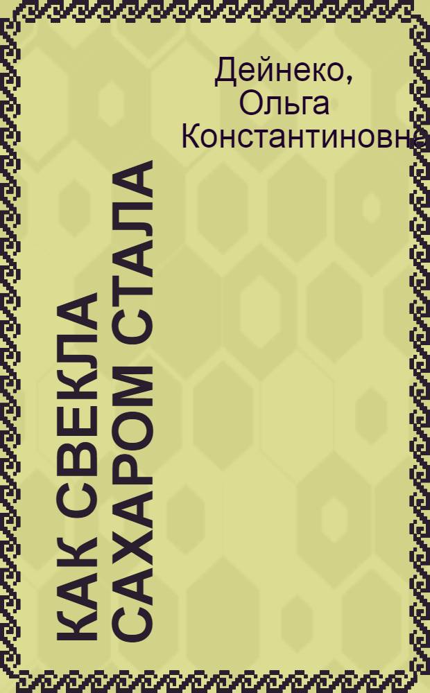 ... Как свекла сахаром стала : Рассказ для детей