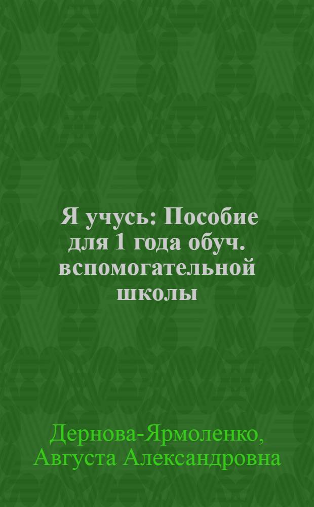 ... Я учусь : Пособие для 1 года обуч. вспомогательной школы : Первое полугодие..