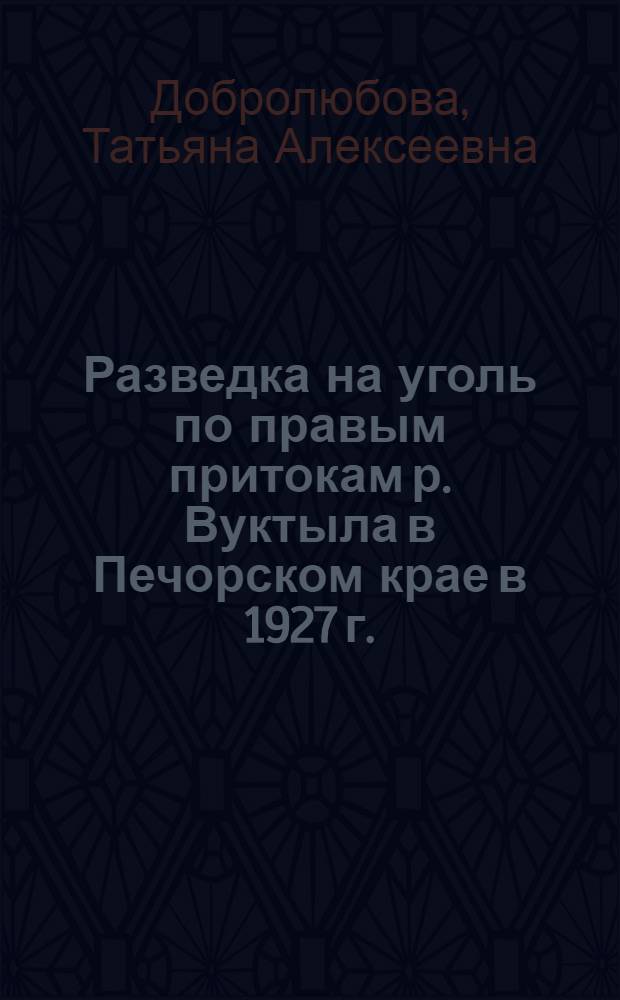 ... Разведка на уголь по правым притокам р. Вуктыла в Печорском крае в 1927 г. : С 1 табл..