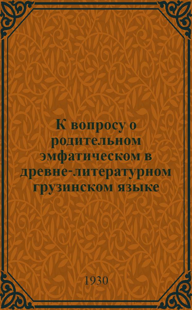 К вопросу о родительном эмфатическом в древне-литературном грузинском языке : (Представлено акад. Н. Я. Марром в заседании Отделения гуманитарных наук 19 декабря 1929)