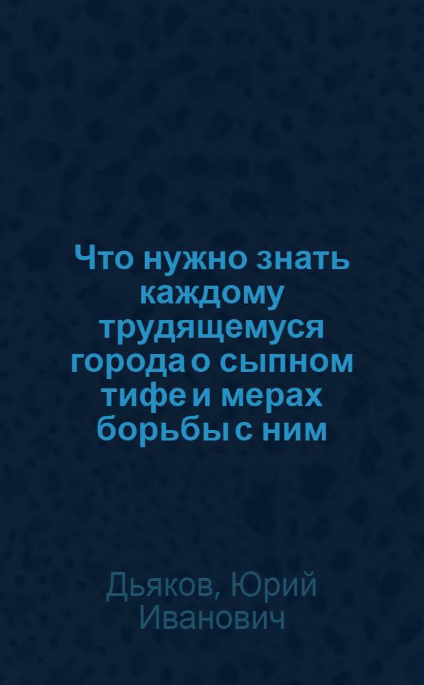 ... Что нужно знать каждому трудящемуся города о сыпном тифе и мерах борьбы с ним