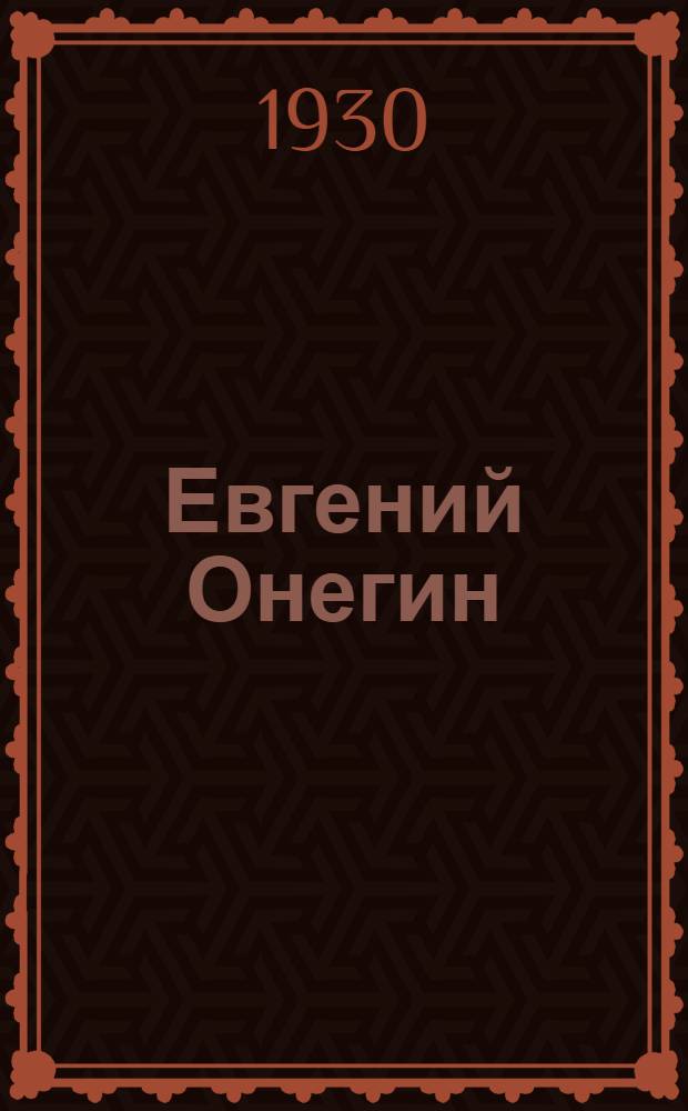... Евгений Онегин : Опера в 3 действ. и 7 карт. : Сюжет заимств. из поэмы А. С. Пушкина
