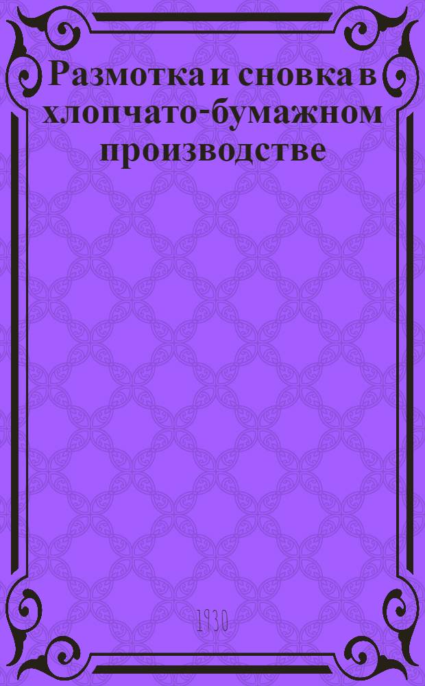 ... Размотка и сновка в хлопчато-бумажном производстве : (Суровая пряжа) : С 112 фигурами в тексте