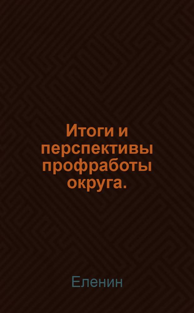 Итоги и перспективы профработы округа. : (Доклад тов. Еленина на 1-ой Окружной межсоюзной конференции Сталинщины.)