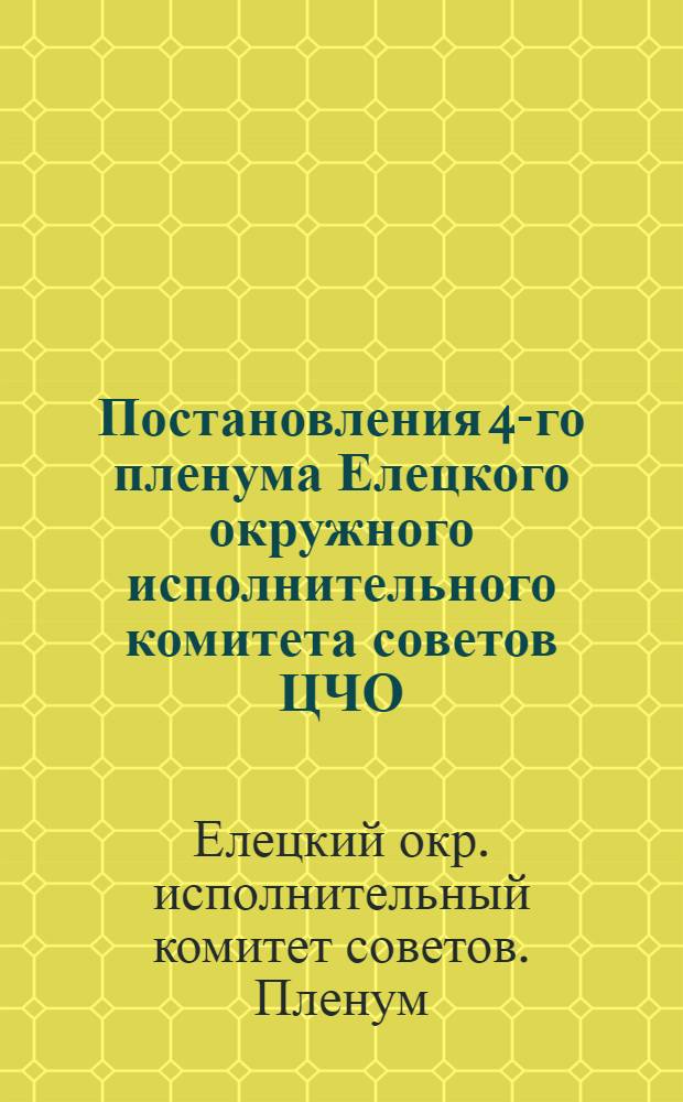 ... Постановления 4-го пленума Елецкого окружного исполнительного комитета советов ЦЧО. (25-28 янв. 1930 г.)