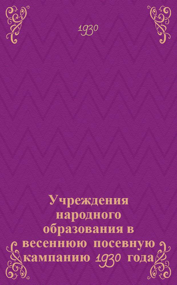 ... Учреждения народного образования в весеннюю посевную кампанию 1930 года : Сборник