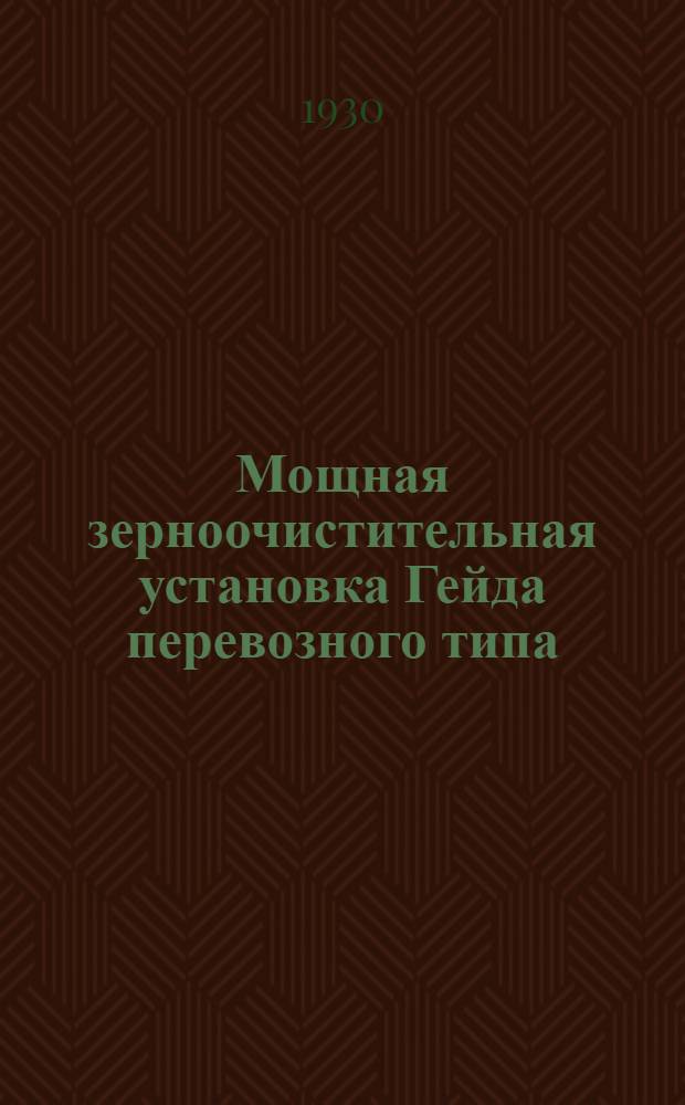 ... Мощная зерноочистительная установка Гейда перевозного типа : (Описание, оценка конструкции и данные контрольного испытания)