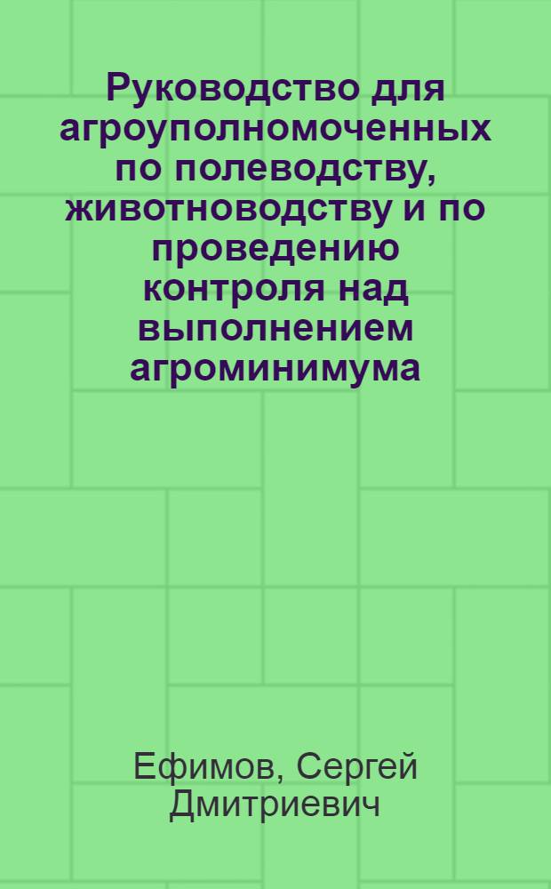 ... Руководство для агроуполномоченных по полеводству, животноводству и по проведению контроля над выполнением агроминимума
