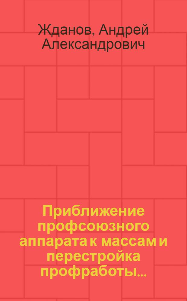 ... Приближение профсоюзного аппарата к массам и перестройка профработы...