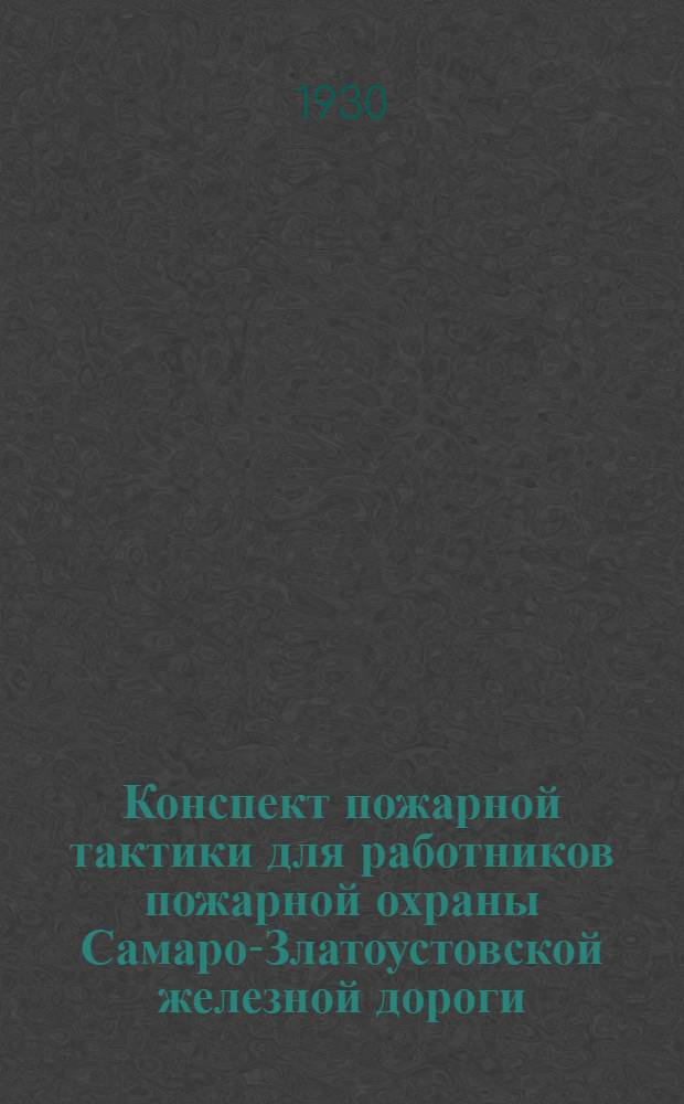 ... Конспект пожарной тактики для работников пожарной охраны Самаро-Златоустовской железной дороги