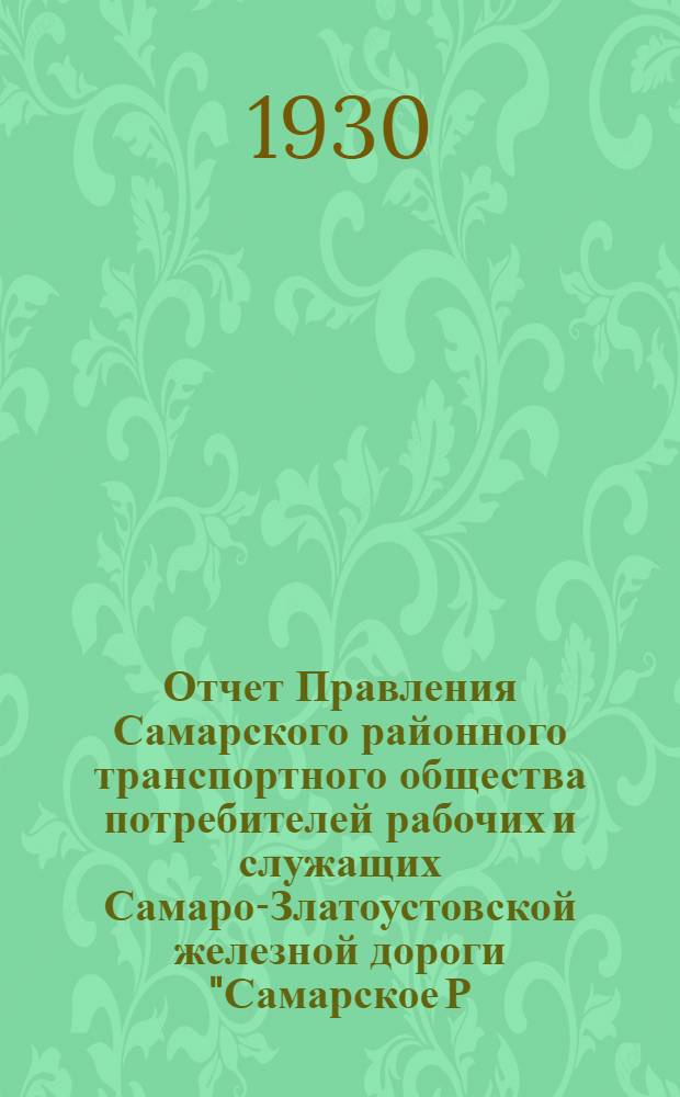 ... Отчет Правления Самарского районного транспортного общества потребителей рабочих и служащих Самаро-Златоустовской железной дороги "Самарское Р.Т.П.О." о работе Общества за 1928/29 хозяйственный год