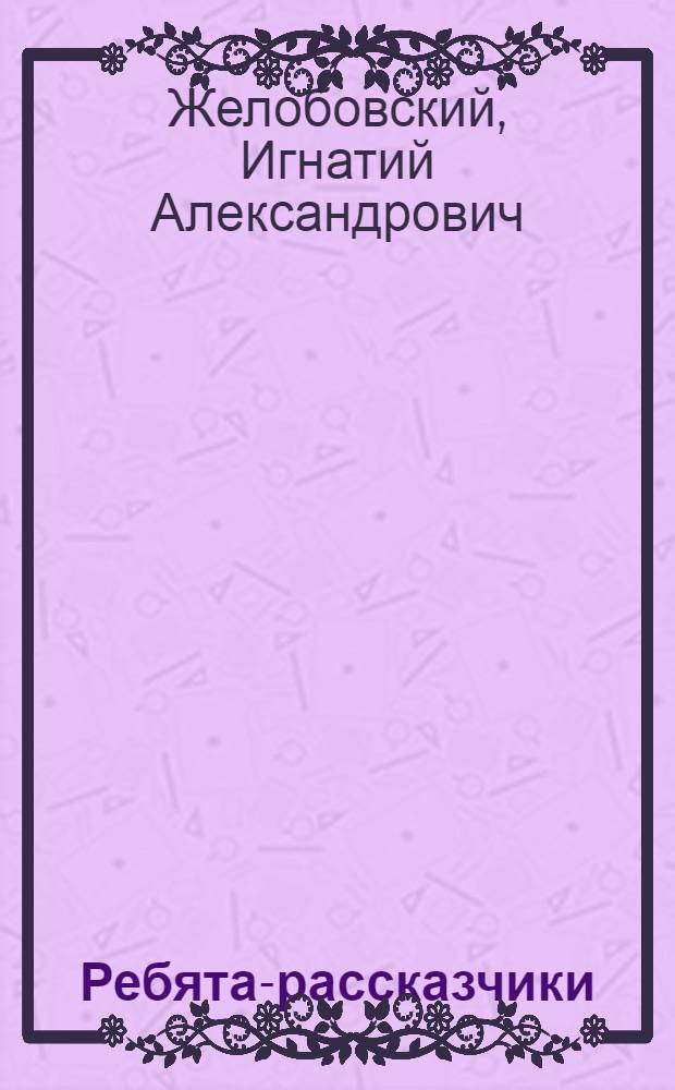 ... Ребята-рассказчики : Для детей старш. возраста