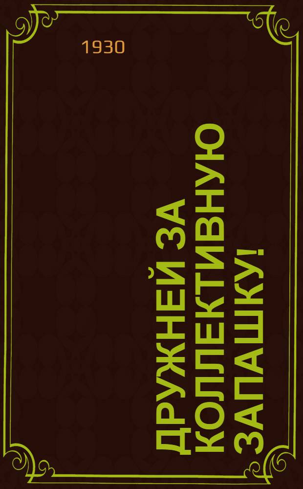 ... Дружней за коллективную запашку! : (Товарищества по совместной обработке земли) : С 10 рис