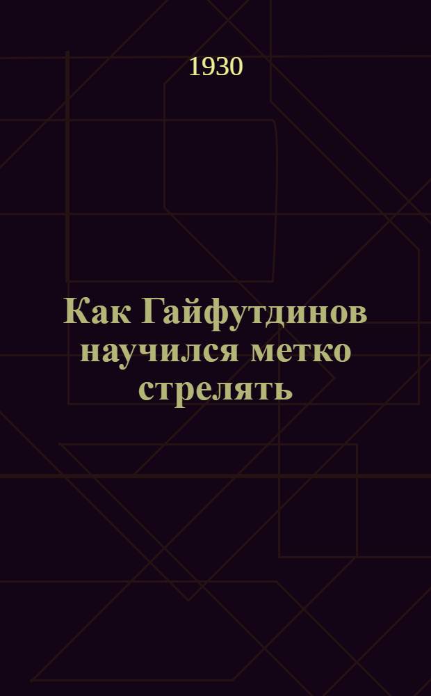 ... Как Гайфутдинов научился метко стрелять : Рассказ : С 22 рис