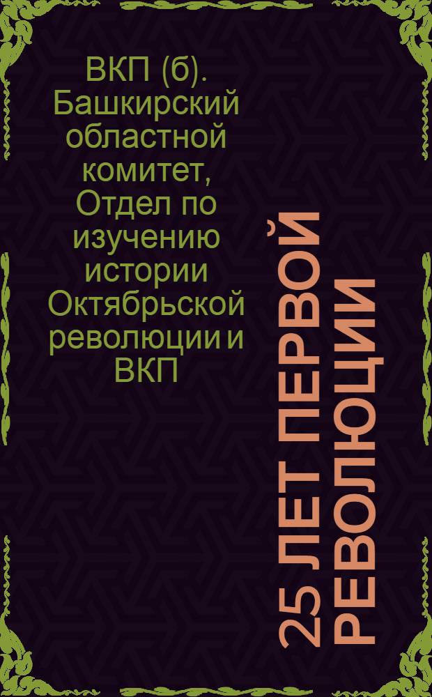 ... 25 лет первой революции : (Сборник Истпарта Башобкома ВКП(б), посвященный 25-летнему юбилею Революции 1905 г.)