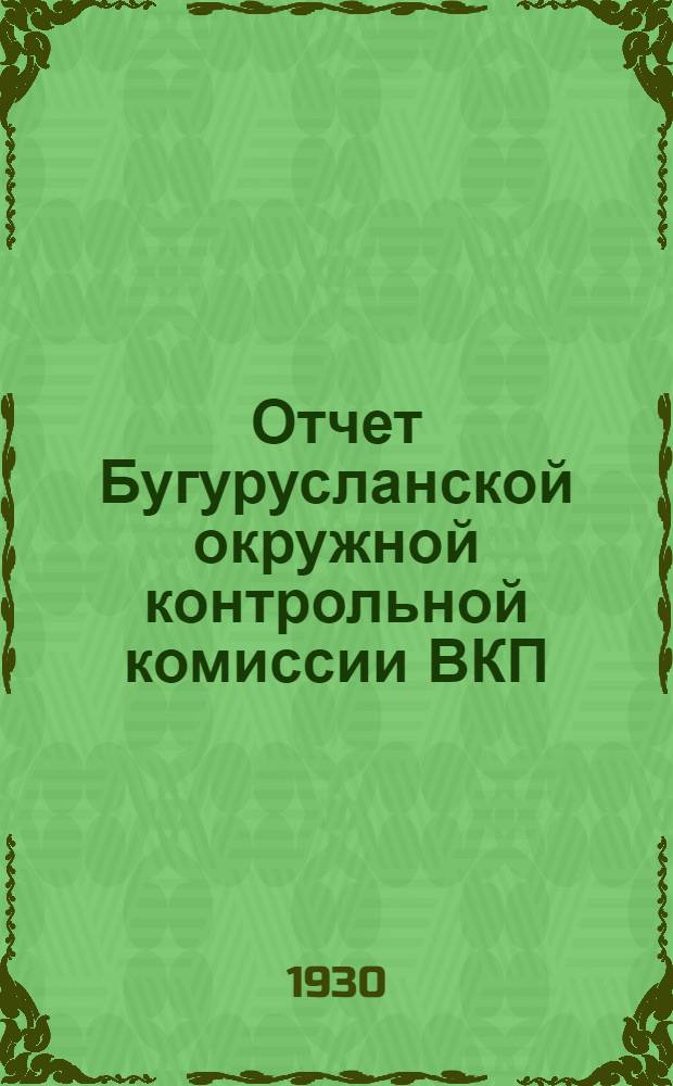 Отчет Бугурусланской окружной контрольной комиссии ВКП(б) и Рабоче-крестьянской инспекции с 1-го августа 1928 года по 1-е июня 1930 года