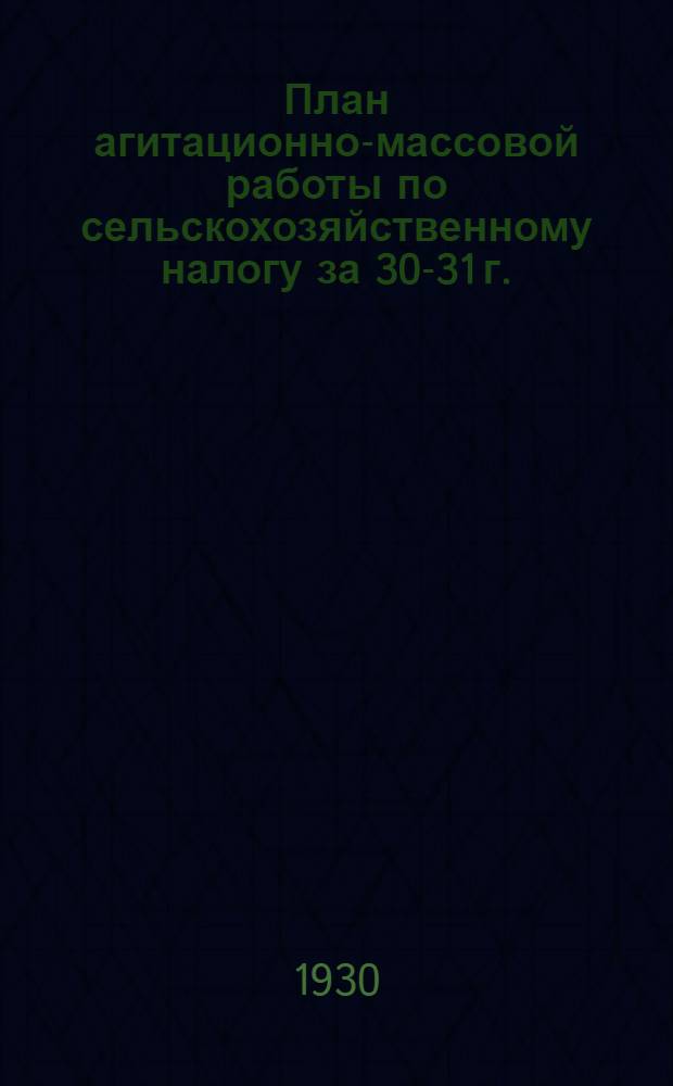 План агитационно-массовой работы по сельскохозяйственному налогу за 30-31 г.