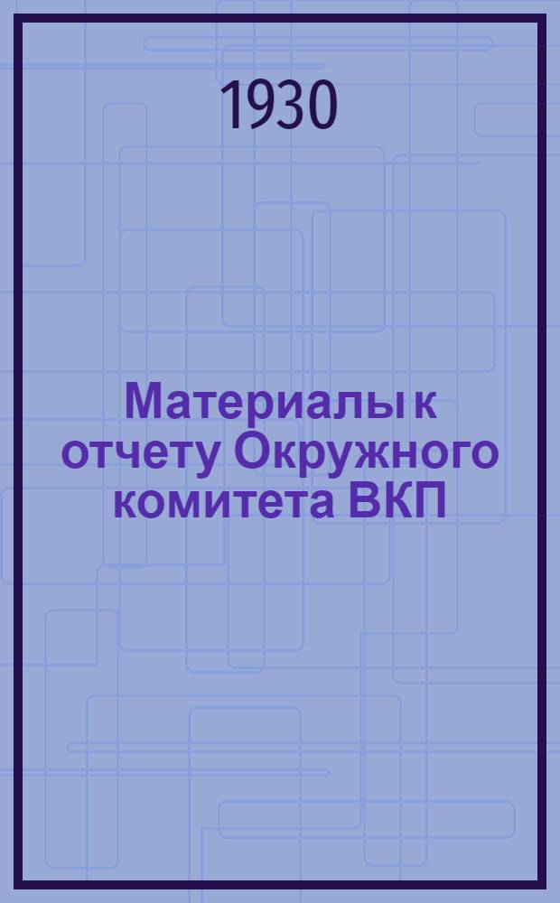 Материалы к отчету Окружного комитета ВКП(б), ОкрКК и РКИ на VI Владикавказской партконференции