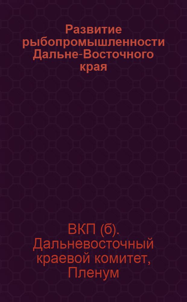 Развитие рыбопромышленности Дальне-Восточного края : Доклад тов. Бродского, прения и резолюция по докладу