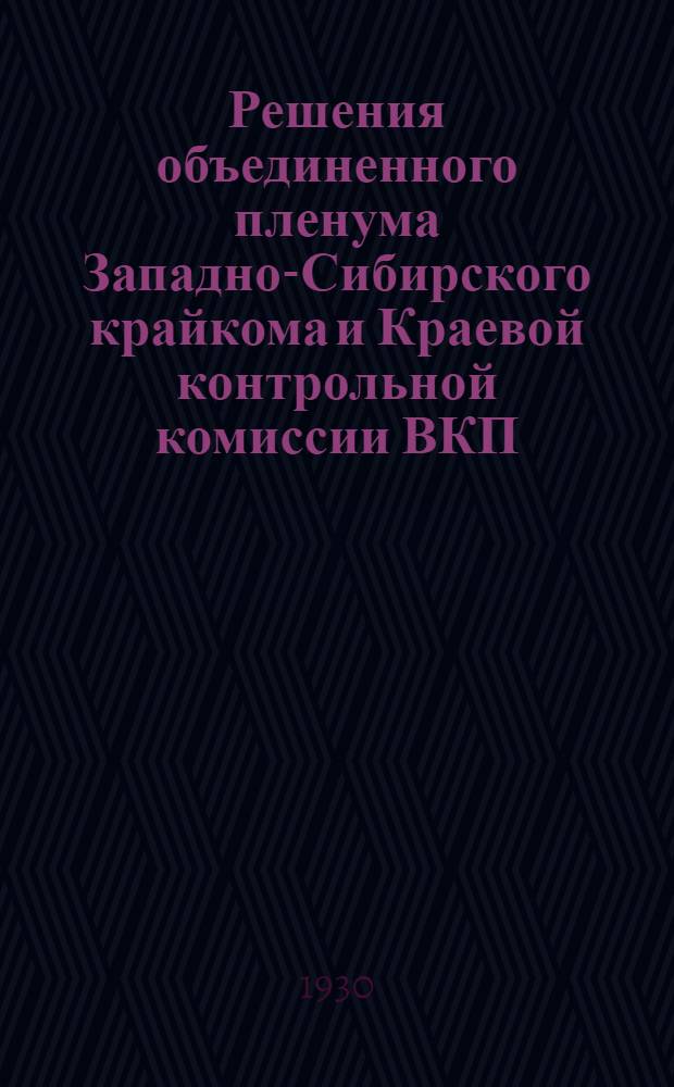Решения объединенного пленума Западно-Сибирского крайкома и Краевой контрольной комиссии ВКП(б)...