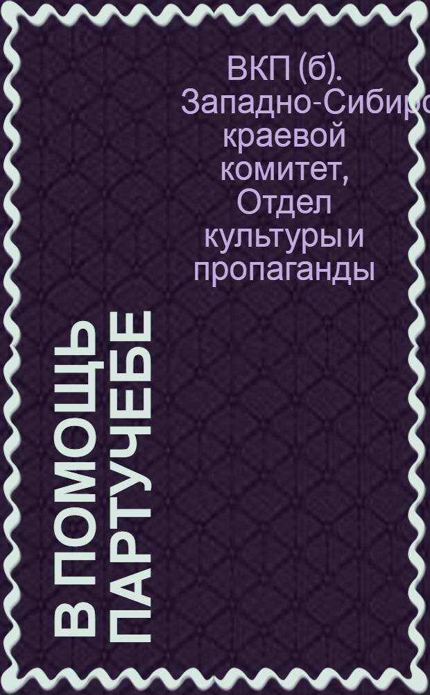... В помощь партучебе : Программа для НПШ и задания по проработке решений 2-го объедин. пленума Запсиб. крайкома и Край-КК ВКП(б) на 1930-31 учеб. год