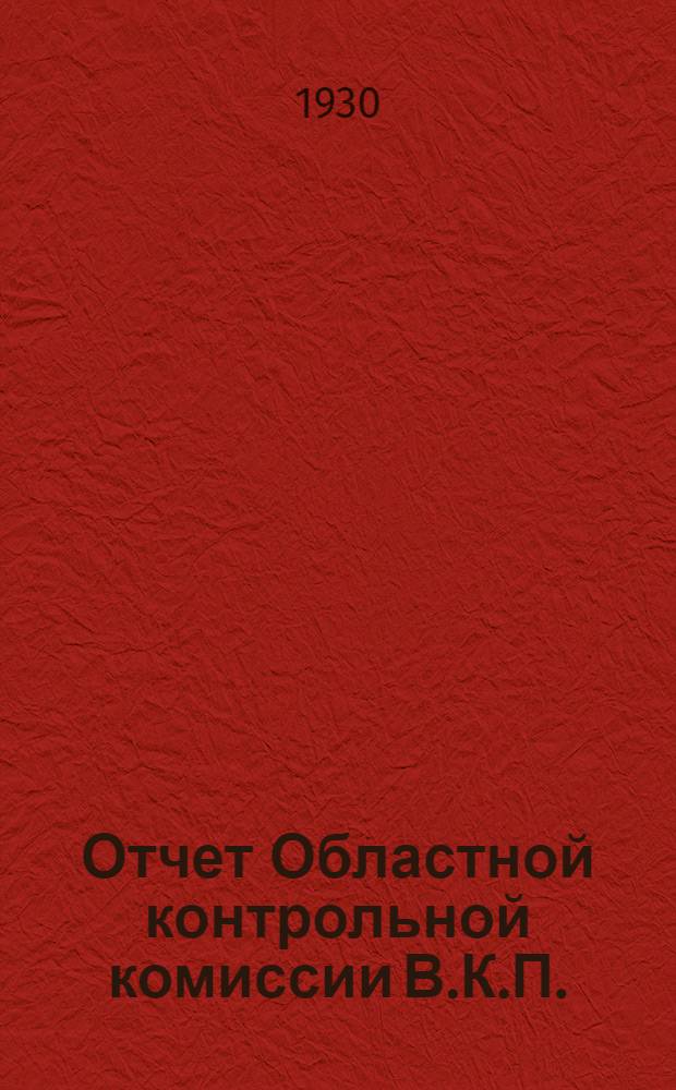 Отчет Областной контрольной комиссии В.К.П.(б.) - Рабоче-крестьянской инспекции Ивановской Промышленной области о работе за 1929-1930 год 2-й областной партийной конференции