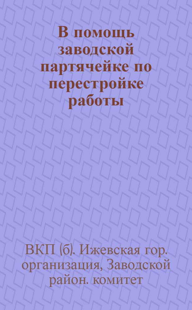 В помощь заводской партячейке по перестройке работы