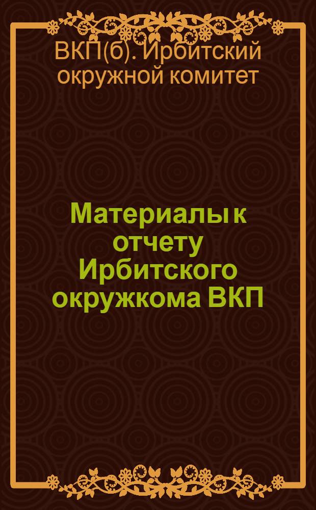 Материалы к отчету Ирбитского окружкома ВКП(б) VIII окрпартконференции