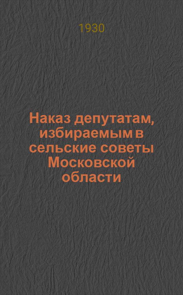 ... Наказ депутатам, избираемым в сельские советы Московской области (рекомендуемый Московским комитетом Всесоюзной коммунистической партии (большевиков)