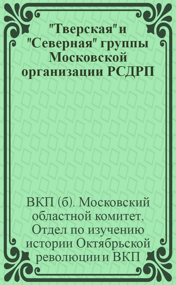 ... "Тверская" и "Северная" группы Московской организации РСДРП : Из истории большевистской работы в Москве в годы империалистич. войны : Сборник статей и материалов
