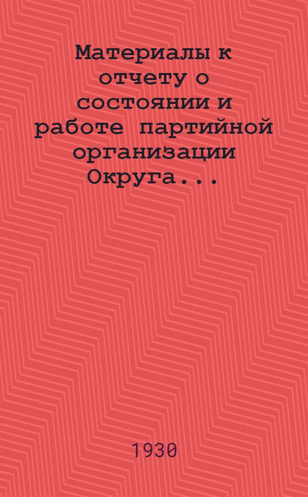 ... Материалы к отчету о состоянии и работе партийной организации Округа...
