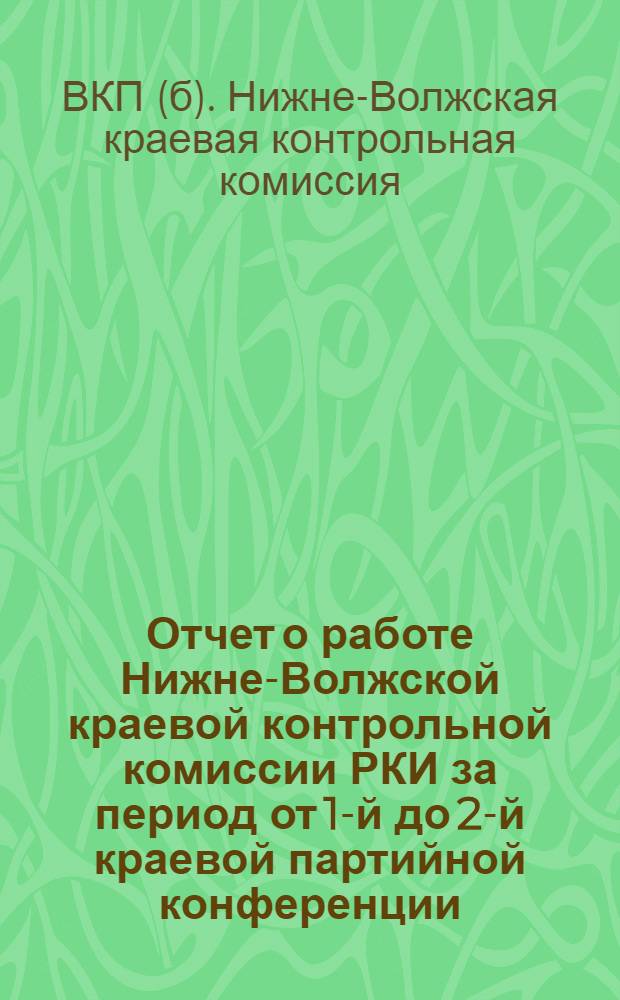Отчет о работе Нижне-Волжской краевой контрольной комиссии РКИ за период от 1-й до 2-й краевой партийной конференции, т.-е. с сентября 1928 г. по 1-е мая 1930 года