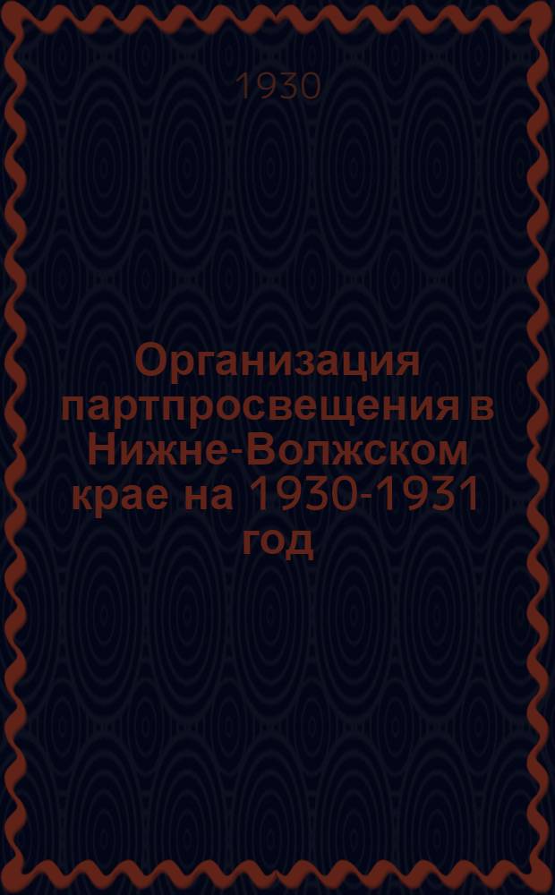 ... Организация партпросвещения в Нижне-Волжском крае на 1930-1931 год