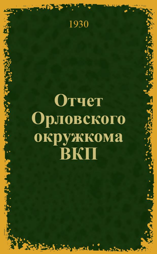 Отчет Орловского окружкома ВКП(б) к 3-й окрпартконференции ноябрь 1929 года май 1930 года